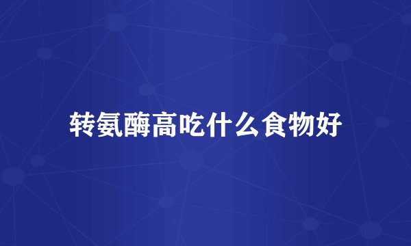 转氨酶高吃什么食物好