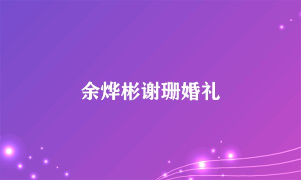 余烨彬谢珊婚礼