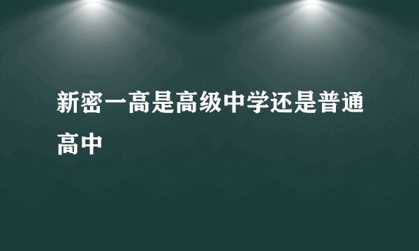 新密一高是高级中学还是普通高中