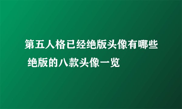 第五人格已经绝版头像有哪些 绝版的八款头像一览