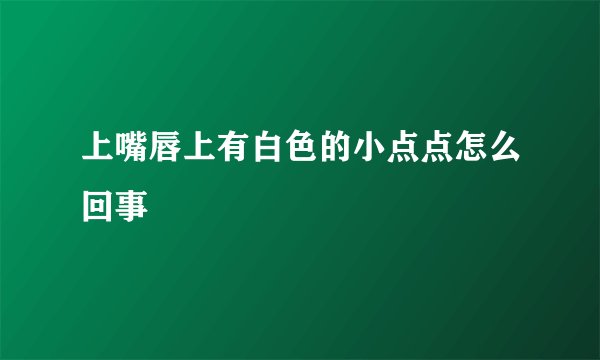 上嘴唇上有白色的小点点怎么回事