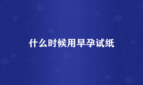 什么时候用早孕试纸
