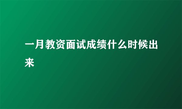 一月教资面试成绩什么时候出来