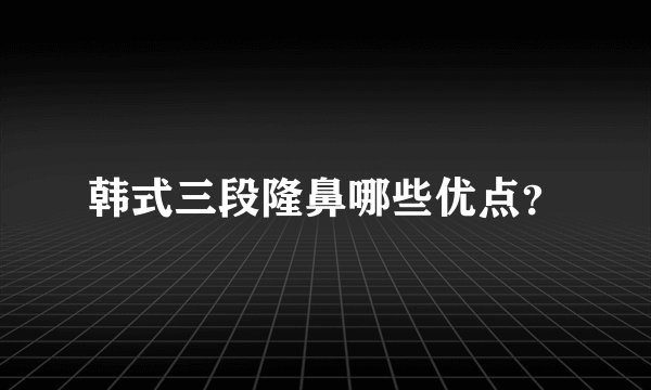 韩式三段隆鼻哪些优点？