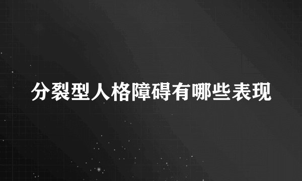 分裂型人格障碍有哪些表现
