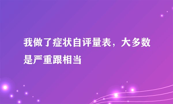 我做了症状自评量表，大多数是严重跟相当