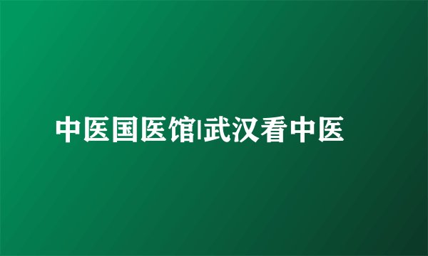 中医国医馆|武汉看中医	