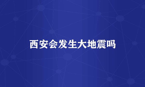 西安会发生大地震吗