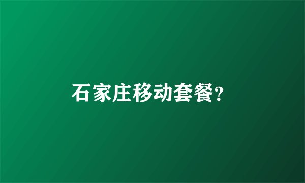 石家庄移动套餐？