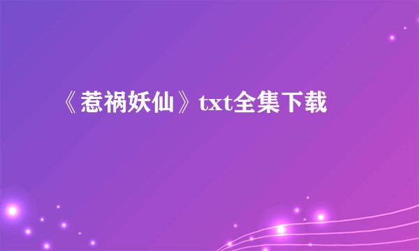 《惹祸妖仙》txt全集下载