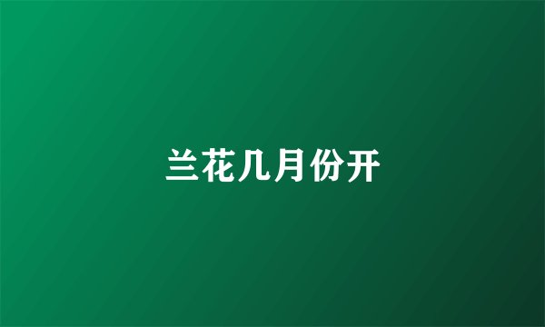 兰花几月份开