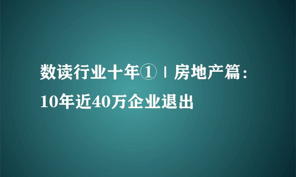 数读行业十年①|房地产篇:10年近40万企业退出