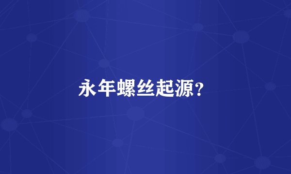 永年螺丝起源？