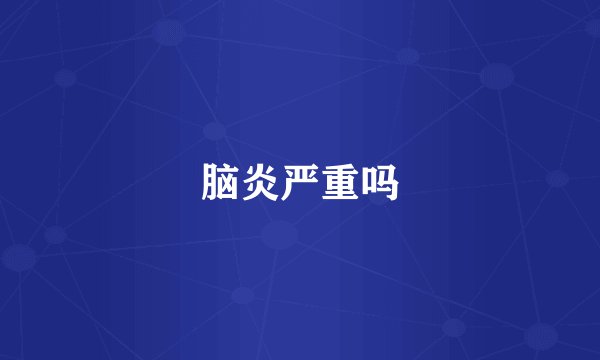 脑炎严重吗