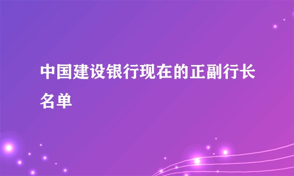 中国建设银行现在的正副行长名单