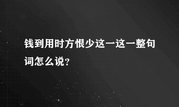 钱到用时方恨少这一这一整句词怎么说？
