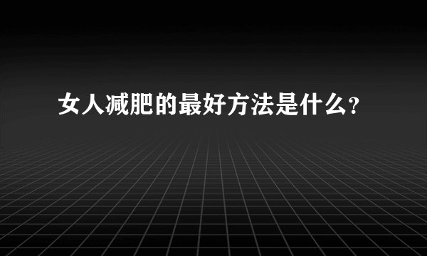 女人减肥的最好方法是什么？