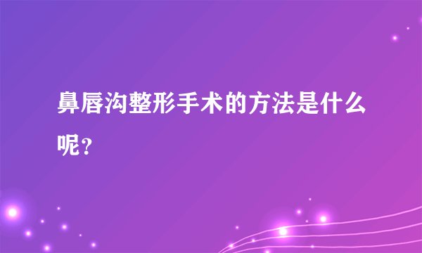鼻唇沟整形手术的方法是什么呢？