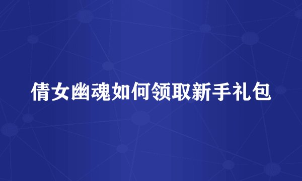 倩女幽魂如何领取新手礼包