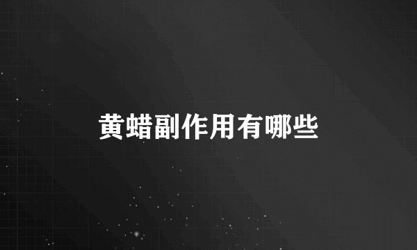 黄蜡副作用有哪些