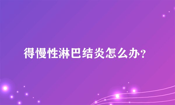 得慢性淋巴结炎怎么办？