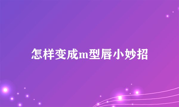 怎样变成m型唇小妙招