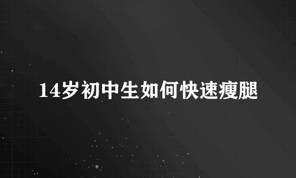14岁初中生如何快速瘦腿