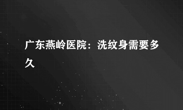 广东燕岭医院：洗纹身需要多久