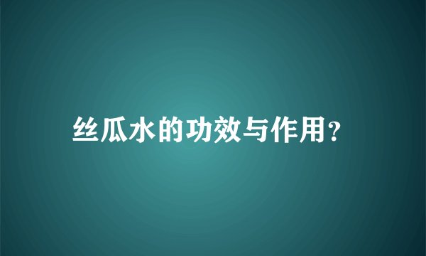 丝瓜水的功效与作用？