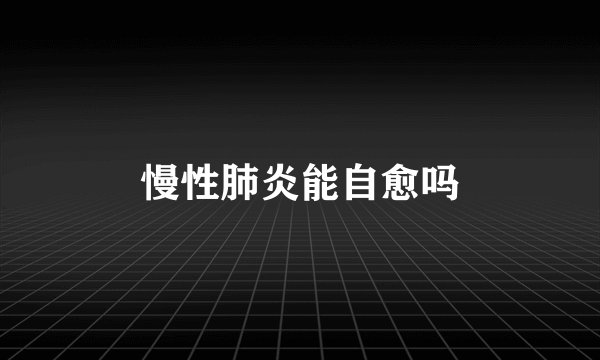 慢性肺炎能自愈吗