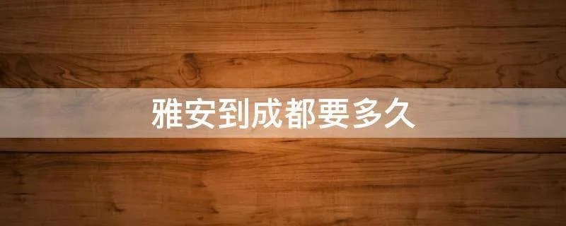 雅安到成都要多久