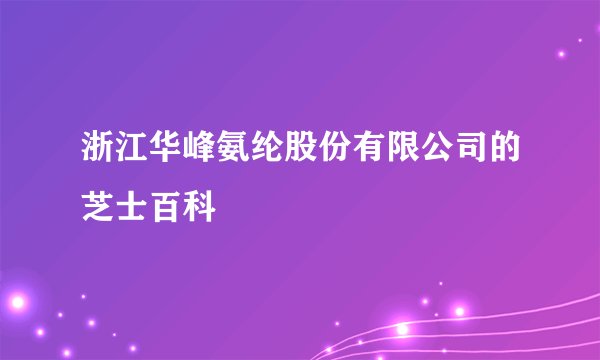 浙江华峰氨纶股份有限公司的芝士百科