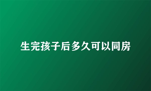 生完孩子后多久可以同房