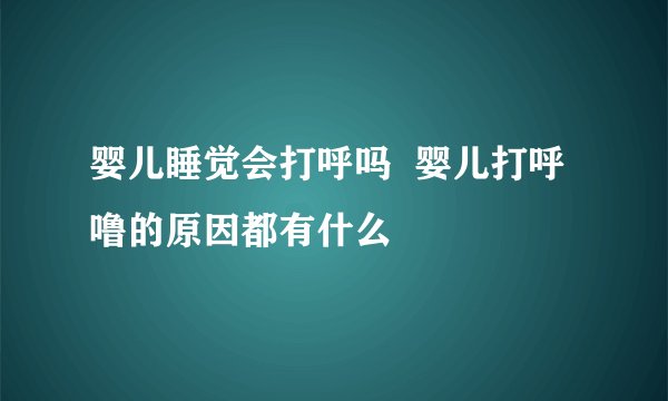 婴儿睡觉会打呼吗  婴儿打呼噜的原因都有什么