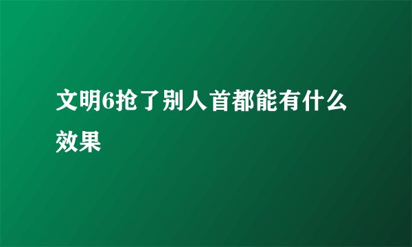 文明6抢了别人首都能有什么效果