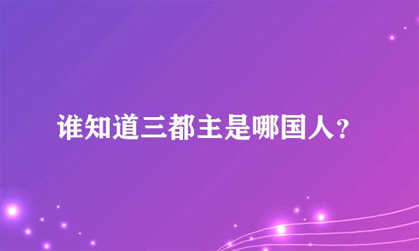 谁知道三都主是哪国人？