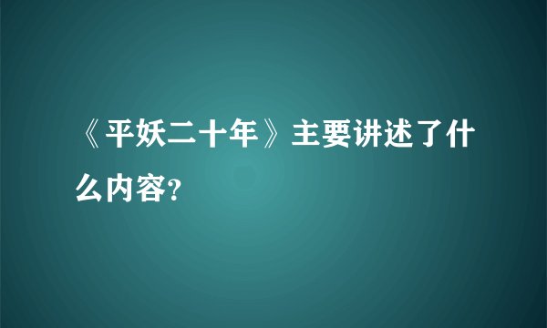 《平妖二十年》主要讲述了什么内容？