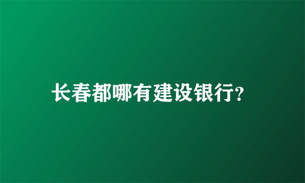 长春都哪有建设银行？