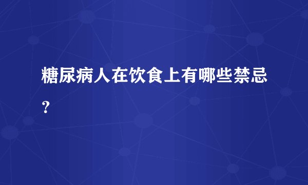 糖尿病人在饮食上有哪些禁忌？