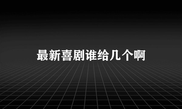最新喜剧谁给几个啊