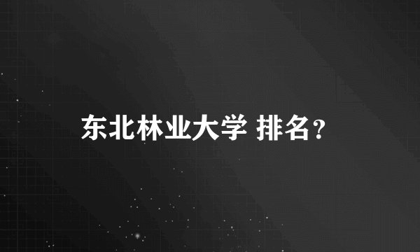 东北林业大学 排名？
