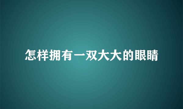 怎样拥有一双大大的眼睛