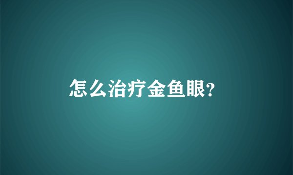 怎么治疗金鱼眼？