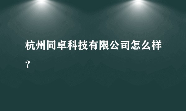 杭州同卓科技有限公司怎么样？