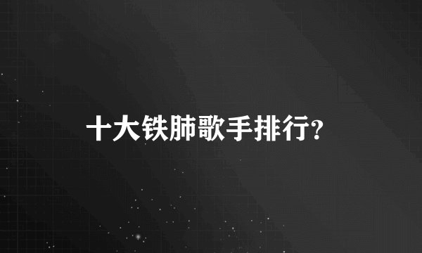 十大铁肺歌手排行？