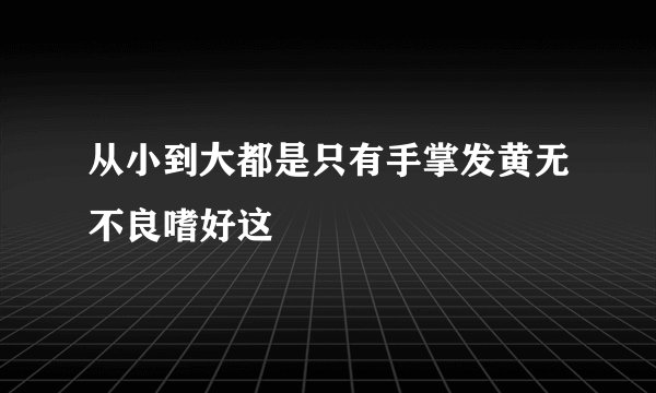 从小到大都是只有手掌发黄无不良嗜好这