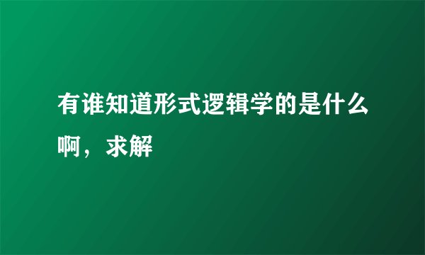 有谁知道形式逻辑学的是什么啊，求解