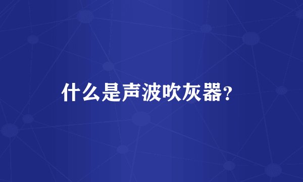 什么是声波吹灰器？