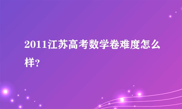 2011江苏高考数学卷难度怎么样?
