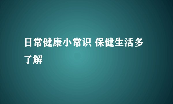 日常健康小常识 保健生活多了解